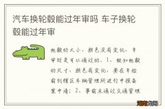 汽车换轮毂能过年审吗 车子换轮毂能过年审