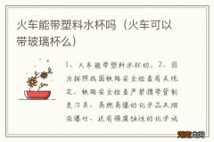火车可以带玻璃杯么 火车能带塑料水杯吗