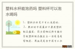塑料水杯能泡药吗 塑料杯可以泡水喝吗