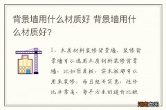 背景墙用什么材质好 背景墙用什么材质好?
