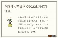 岳阳师大南湖学校2022秋季招生计划