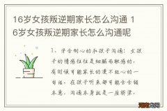 16岁女孩叛逆期家长怎么沟通 16岁女孩叛逆期家长怎么沟通呢