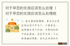 对于早恋的女孩应该怎么处理她 对于早恋的女孩应该怎么处理