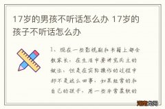 17岁的男孩不听话怎么办 17岁的孩子不听话怎么办