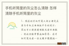 手机听筒里的灰尘怎么清除 怎样清除手机听筒里的灰尘