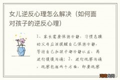 如何面对孩子的逆反心理 女儿逆反心理怎么解决