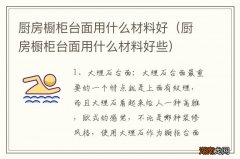 厨房橱柜台面用什么材料好些 厨房橱柜台面用什么材料好