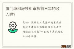厦门廉租房续租审核前三年的收入吗？