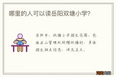 哪里的人可以读岳阳双塘小学？