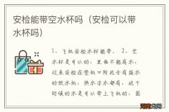 安检可以带水杯吗 安检能带空水杯吗