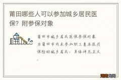 莆田哪些人可以参加城乡居民医保？附参保对象