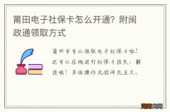 莆田电子社保卡怎么开通？附闽政通领取方式