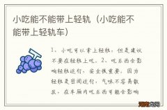 小吃能不能带上轻轨车 小吃能不能带上轻轨