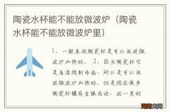 陶瓷水杯能不能放微波炉里 陶瓷水杯能不能放微波炉