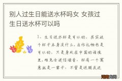 别人过生日能送水杯吗女 女孩过生日送水杯可以吗