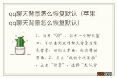 苹果qq聊天背景怎么恢复默认 qq聊天背景怎么恢复默认