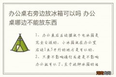 办公桌右旁边放冰箱可以吗 办公桌哪边不能放东西