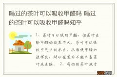 喝过的茶叶可以吸收甲醛吗 喝过的茶叶可以吸收甲醛吗知乎