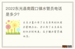2022东光县南霞口镇水管员电话是多少？