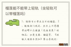 坐轻轨可以带榴莲吗 榴莲能不能带上轻轨