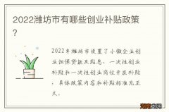 2022潍坊市有哪些创业补贴政策？
