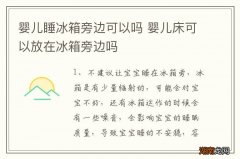 婴儿睡冰箱旁边可以吗 婴儿床可以放在冰箱旁边吗