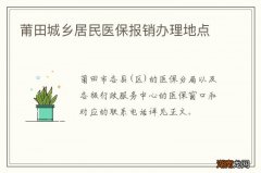 莆田城乡居民医保报销办理地点