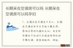 长期呆在空调房可以吗 长期呆在空调房可以吗孕妇