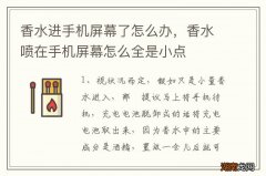 香水进手机屏幕了怎么办，香水喷在手机屏幕怎么全是小点