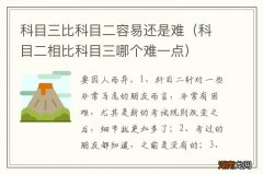 科目二相比科目三哪个难一点 科目三比科目二容易还是难