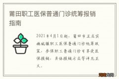 莆田职工医保普通门诊统筹报销指南