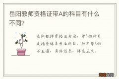 岳阳教师资格证带A的科目有什么不同？